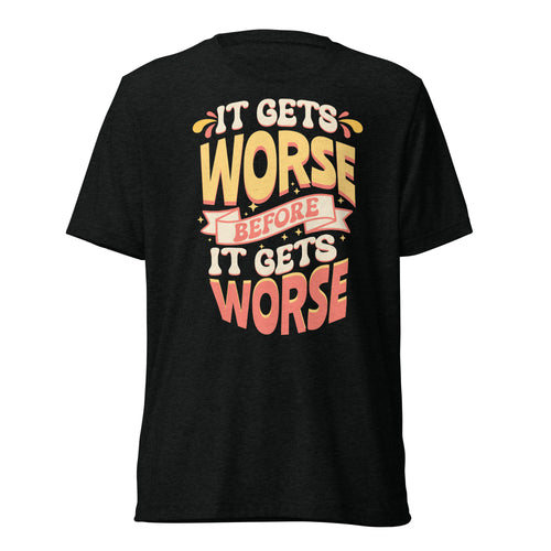 It Gets Worse shirt by Rogue Dynamics