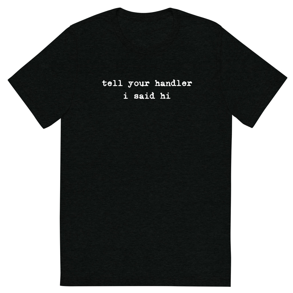 Tell Your Handler I Said Hi shirt by Rogue Dynamics
